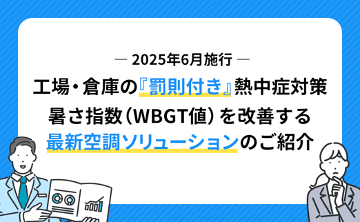 【2025年6月施行】工場・倉庫の「罰則付き」熱中症対策。暑さ指数（WBGT値）を改善する最新空調ソリューションのご紹介 サムネイル画像