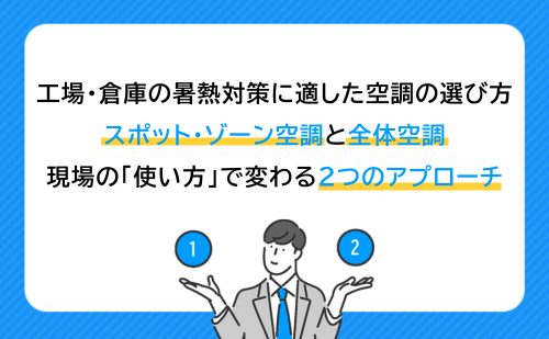 工場・倉庫の暑熱対策に適した空調の選び方｜スポット・ゾーン空調と全体空調、現場の「使い方」で変わる2つのアプローチ